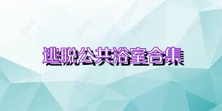 逃脱公共浴室合集