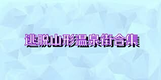 逃脱山形温泉街合集