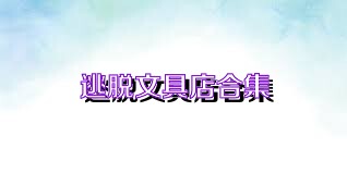 逃脱文具店合集