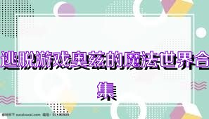 逃脱游戏奥兹的魔法世界合集