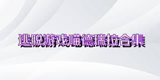 逃脱游戏喵德瑞拉合集
