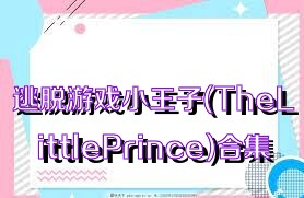 逃脱游戏小王子(TheLittlePrince)合集