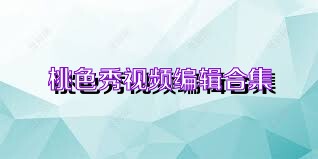 桃色秀视频编辑合集