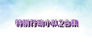 特别行动小队2合集