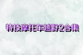 特技摩托车越野2合集