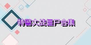 特警大战僵尸合集