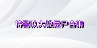 特警队大战僵尸合集