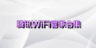 腾讯WiFi管家合集