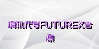 腾讯代号FUTUREX合集