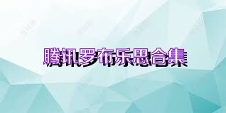 腾讯罗布乐思合集