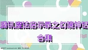 腾讯魔法启示录之幻境神话合集