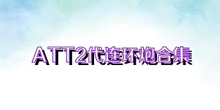 ATT2代连环炮合集