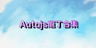 Autojs庖丁合集
