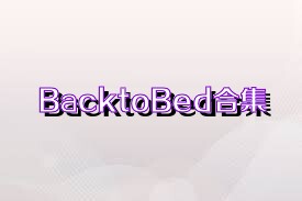 BacktoBed合集