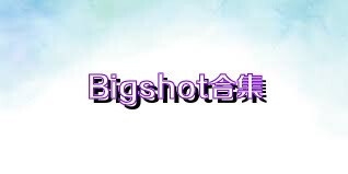 Bigshot合集