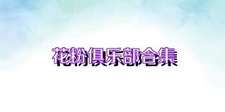 花粉俱乐部合集