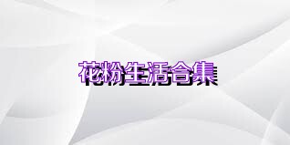 花粉生活合集