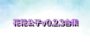 花花公子v0.2.3合集