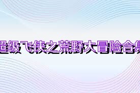 超级飞侠之荒野大冒险合集