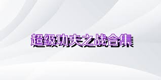 超级功夫之战合集