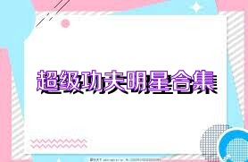 超级功夫明星合集