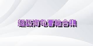 超级海龟冒险合集