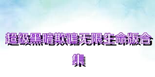 超级黑暗欺骗无限生命版合集