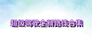 超级驾驶全新路线合集