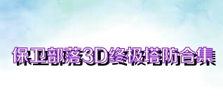 保卫部落3D终极塔防合集