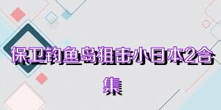 保卫钓鱼岛狙击小日本2合集