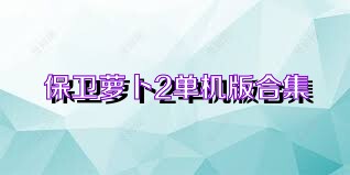 保卫萝卜2单机版合集
