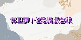 保卫萝卜2免费版合集
