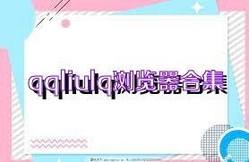 qqliulq浏览器合集
