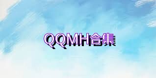QQMH合集