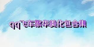 qq飞车繁华美化包合集