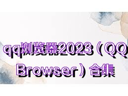 qq浏览器2023（QQBrowser）合集