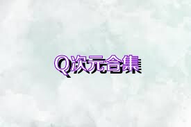 Q次元合集
