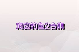 海边钓鱼2合集
