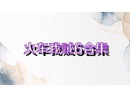 火车我贼6合集