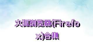 火狐浏览器(Firefox)合集