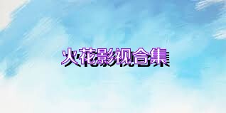 火花影视合集