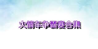 火箭车争霸赛合集