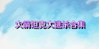 火箭坦克大逃杀合集