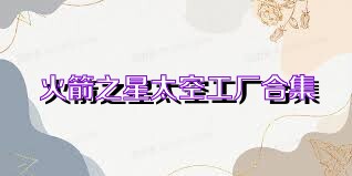 火箭之星太空工厂合集