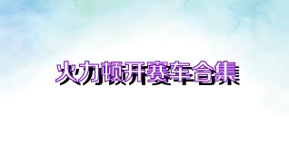火力顿开赛车合集