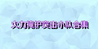 火力掩护突击小队合集