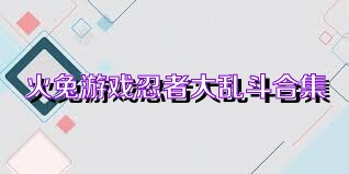 火兔游戏忍者大乱斗合集