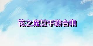 花之魔女手游合集