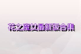 花之魔女最新版合集