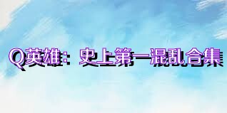 Q英雄：史上第一混乱合集